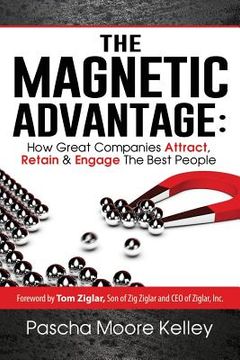 portada The Magnetic Advantage: How Great Companies Attract, Retain, & Engage the Best People (in English)