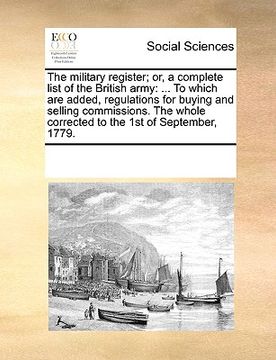 portada the military register; or, a complete list of the british army: to which are added, regulations for buying and selling commissions. the whole correcte (en Inglés)