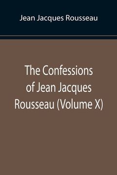 portada The Confessions of Jean Jacques Rousseau (Volume X) (en Inglés)