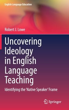 portada Uncovering Ideology in English Language Teaching: Identifying the 'Native Speaker' Frame (in English)