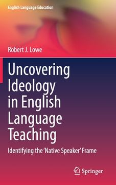 portada Uncovering Ideology in English Language Teaching: Identifying the 'Native Speaker' Frame (en Inglés)