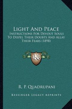 portada light and peace: instructions for devout souls to dispel their doubts and allay their fears (1898) (en Inglés)