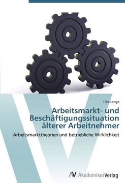 portada Arbeitsmarkt- und Beschäftigungssituation älterer Arbeitnehmer: Arbeitsmarkttheorien und betriebliche Wirklichkeit
