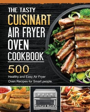 portada The Tasty Cuisinart Air Fryer Oven Cookbook: 500 Healthy and Easy Air Fryer Oven Recipes for Smart people. (en Inglés)