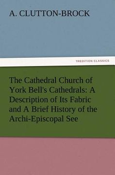 portada the cathedral church of york bell's cathedrals: a description of its fabric and a brief history of the archi-episcopal see (en Inglés)