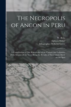 portada The Necropolis of Ancon in Peru: a Contribution to Our Knowledge of the Culture and Industries of the Empire of the Incas Being the Results of Excavat
