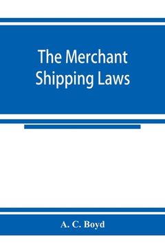 portada The merchant shipping laws: being a consolidation of all the merchant shipping and passenger acts from 1854 to 1876, inclusive; with notes of all