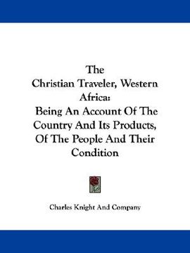 portada the christian traveler, western africa: being an account of the country and its products, of the people and their condition (en Inglés)