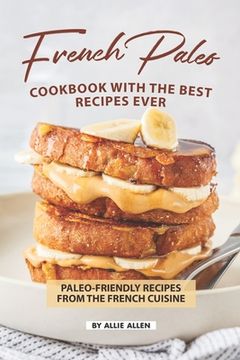 portada French Paleo Cookbook with The Best Recipes Ever: Paleo-Friendly Recipes from The French Cuisine (en Inglés)