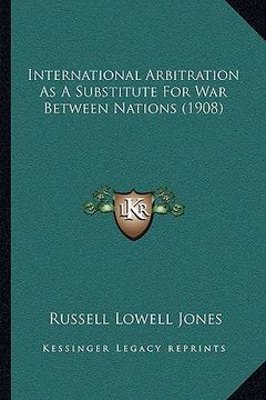 portada international arbitration as a substitute for war between nations (1908) (in English)