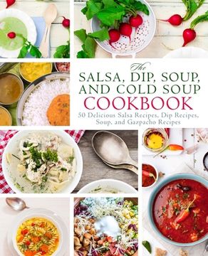 portada The Salsa, Dip, Soup, and Cold Soup Cookbook: 50 Delicious Salsa Recipes, Dip Recipes, Soup, and Gazpacho Recipes (2nd Edition) (en Inglés)