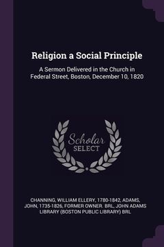 portada Religion a Social Principle: A Sermon Delivered in the Church in Federal Street, Boston, December 10, 1820 (en Inglés)