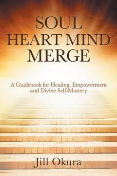 portada Soul Heart Mind Merge: A Guidebook for Healing, Empowerment and Divine Self-Mastery (en Inglés)