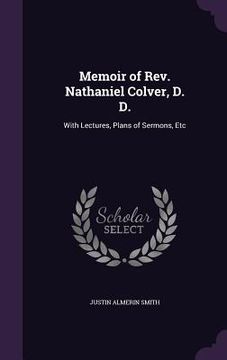 portada Memoir of Rev. Nathaniel Colver, D. D.: With Lectures, Plans of Sermons, Etc (en Inglés)