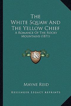 portada the white squaw and the yellow chief: a romance of the rocky mountains (1871) (en Inglés)