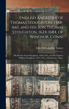 portada English Ancestry of Thomas Stoughton, 1588-1661, and His Son Thomas Stoughton, 1624-1684, of Windsor, Conn.; His Brother Israel Stoughton, 1603-1645, (en Inglés)
