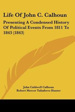 portada life of john c. calhoun: presenting a condensed history of political events from 1811 to 1843 (1843)