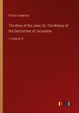 portada The Wars of the Jews; Or, the History of the Destruction of Jerusalem: In Large Print (en Inglés)