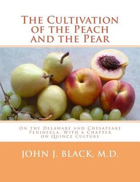 portada The Cultivation of the Peach and the Pear: On the Delaware and Chesapeake Peninsula, With a Chapter on Quince Culture (en Inglés)