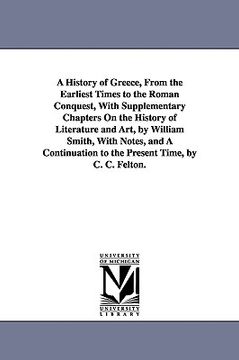 portada a history of greece, from the earliest times to the roman conquest, with supplementary chapters on the history of literature and art, by william smi (in English)