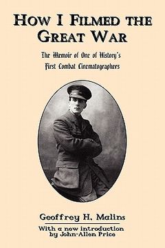 portada how i filmed the great war: the memoir of one of history's first combat cinematographers (en Inglés)