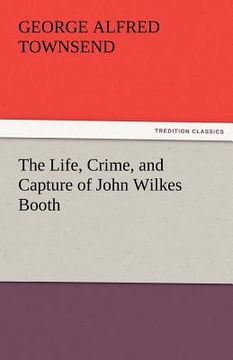 portada the life, crime, and capture of john wilkes booth (en Inglés)