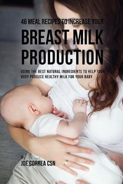 portada 46 Meal Recipes to Increase Your Breast Milk Production: Using the Best Natural Ingredients to Help Your Body Produce Healthy Milk for Your Baby