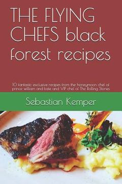 portada THE FLYING CHEFS black forest recipes: 10 fantastic exclusive recipes from the honeymoon chef of prince william and kate and VIP chef of The Rolling S (en Inglés)
