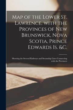 portada Map of the Lower St. Lawrence, With the Provinces of New Brunswick, Nova Scotia, Prince Edwards Is. &c. [microform]: Showing the Several Railways and (en Inglés)