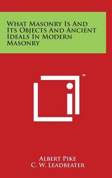 portada What Masonry Is and Its Objects and Ancient Ideals in Modern Masonry (en Inglés)