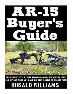 portada AR-15 Buyer's Guide: The Ultimate Step-By-Step Beginner's Guide On What To Look For In Your AR-15 and the Best Models To Choose From 