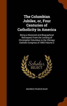 portada The Columbian Jubilee, or, Four Centuries of Catholicity in America: Being a Historical and Biographical Retrospect From the Landing of Christopher ... Chicago Catholic Congress of 1893 Volume 2