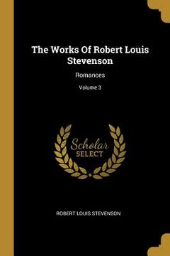 portada The Works Of Robert Louis Stevenson: Romances; Volume 3