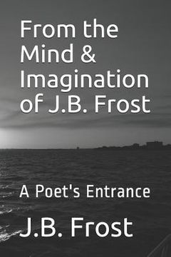 portada From the Mind & Imagination of J.B. Frost: A Poet's Entrance (en Inglés)