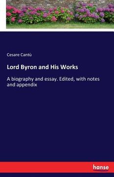 portada Lord Byron and His Works: A biography and essay. Edited, with notes and appendix