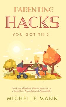 portada Parenting Hacks: Quick and Affordable Ways to Make Life as a Parent Fun, Affordable, and Manageable (en Inglés)