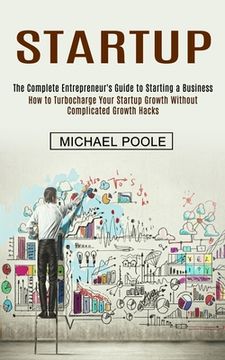 portada Startup: The Complete Entrepreneur's Guide to Starting a Business (How to Turbocharge Your Startup Growth Without Complicated G (en Inglés)
