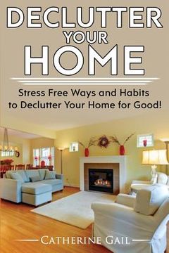 portada Declutter Your Home: Declutter your home, Reduce stress and Organize your home ( Minamilist, Minamilism, Organize, save money, lower stress