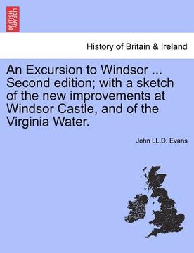 portada an excursion to windsor ... second edition; with a sketch of the new improvements at windsor castle, and of the virginia water. (en Inglés)