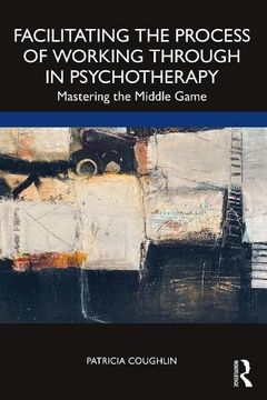 portada Facilitating the Process of Working Through in Psychotherapy: Mastering the Middle Game (en Inglés)