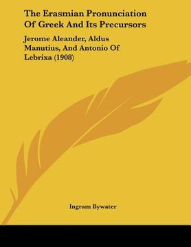 portada the erasmian pronunciation of greek and its precursors: jerome aleander, aldus manutius, and antonio of lebrixa (1908) (en Inglés)