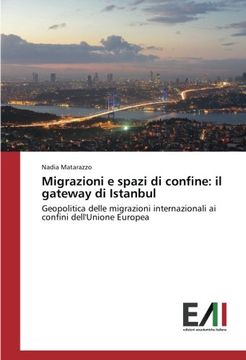 portada Migrazioni e spazi di confine: il gateway di Istanbul: Geopolitica delle migrazioni internazionali ai confini dell'Unione Europea