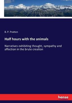 portada Half hours with the animals: Narratives exhibiting thought, sympathy and affection in the brute creation (en Inglés)