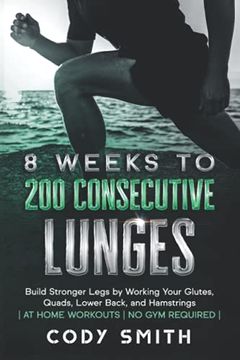 portada 8 Weeks to 200 Consecutive Lunges: Build Stronger Legs by Working Your Glutes, Quads, Lower Back, and Hamstrings | at Home Workouts | no gym Required | (Workout and Exercise Motivation for Men) (en Inglés)