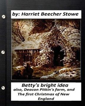 portada Betty's bright idea.by: Harriet Beecher Stowe (Illustrated): also, Deacon Pitkin's farm, and The first Christmas of New England (en Inglés)