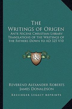 portada the writings of origen: ante nicene christian library translations of the writings of the fathers down to ad 325 v10 (en Inglés)