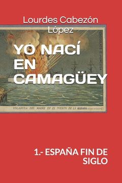 portada Yo Nací En Camagüey: 1.- España Fin de Siglo