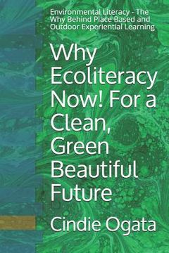 portada Why Ecoliteracy Now! For a Clean, Green Beautiful Future: Environmental Literacy - The Why Behind Place Based and Outdoor Experiential Learning (in English)