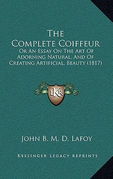 portada the complete coiffeur the complete coiffeur: or an essay on the art of adorning natural, and of creating or an essay on the art of adorning natural, a (en Inglés)