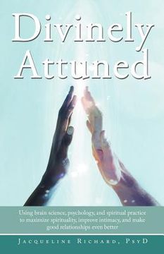 portada divinely attuned: using brain science, psychology, and spiritual practice to maximize spirituality, improve intimacy, and make good rela (en Inglés)